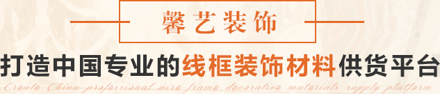 馨藝裝飾 打造中國專業的線框裝飾材料供貨平臺